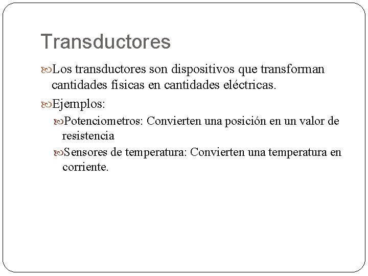 Transductores Los transductores son dispositivos que transforman cantidades físicas en cantidades eléctricas. Ejemplos: Potenciometros: