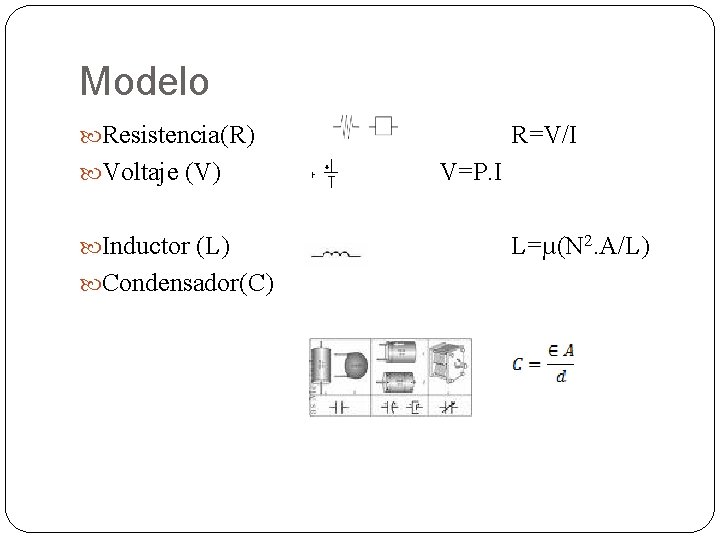 Modelo Resistencia(R) Voltaje (V) Inductor (L) Condensador(C) R=V/I V=P. I L=µ(N 2. A/L) 