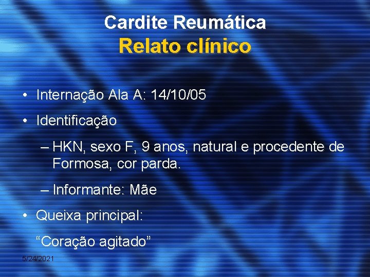 Cardite Reumática Relato clínico • Internação Ala A: 14/10/05 • Identificação – HKN, sexo