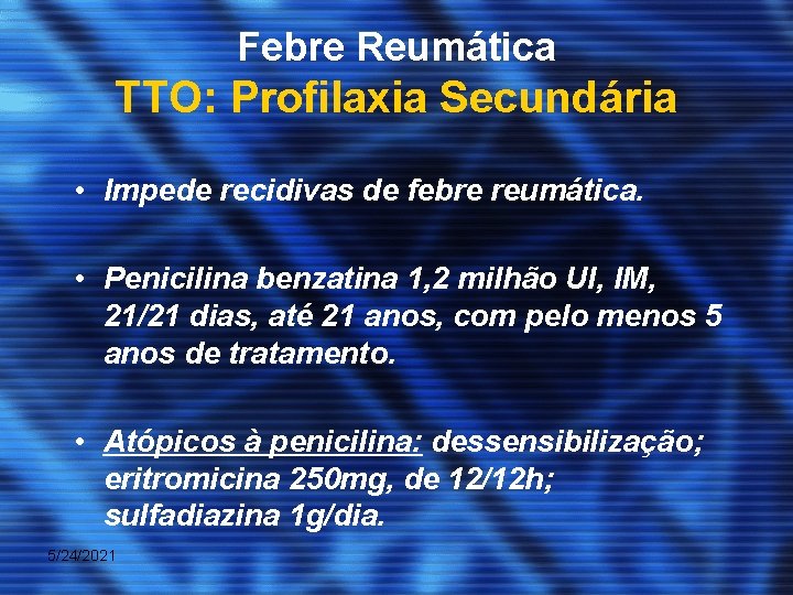 Febre Reumática TTO: Profilaxia Secundária • Impede recidivas de febre reumática. • Penicilina benzatina