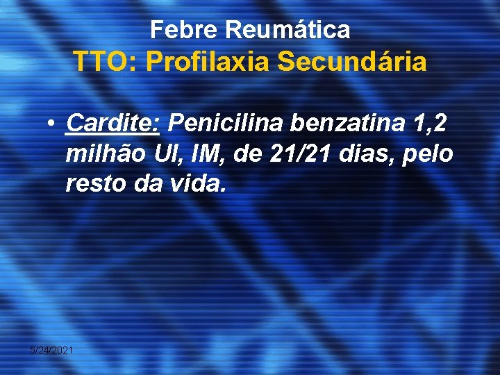 Febre Reumática TTO: Profilaxia Secundária • Cardite: Penicilina benzatina 1, 2 milhão UI, IM,