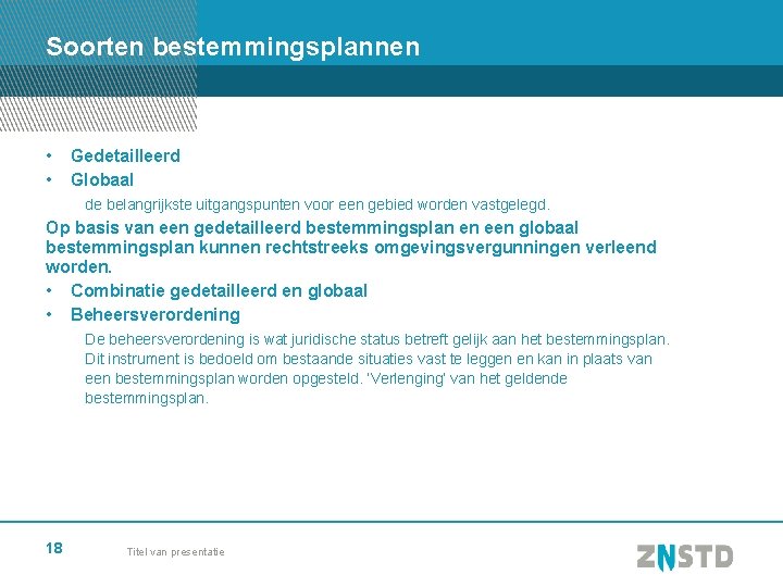 Soorten bestemmingsplannen • • Gedetailleerd Globaal de belangrijkste uitgangspunten voor een gebied worden vastgelegd.