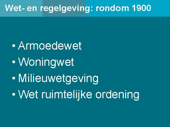 Wet- en regelgeving: rondom 1900 • Armoedewet • Woningwet • Milieuwetgeving • Wet ruimtelijke