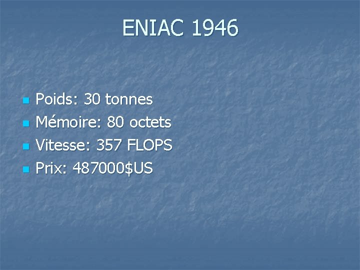 ENIAC 1946 n n Poids: 30 tonnes Mémoire: 80 octets Vitesse: 357 FLOPS Prix:
