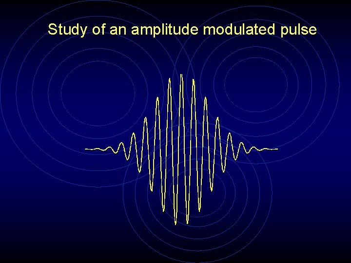 Study of an amplitude modulated pulse 