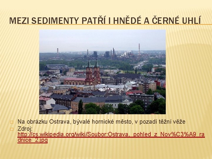 MEZI SEDIMENTY PATŘÍ I HNĚDÉ A ČERNÉ UHLÍ � � Na obrázku Ostrava, bývalé