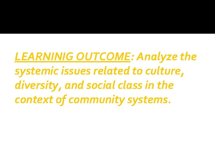 LEARNINIG OUTCOME: Analyze the systemic issues related to culture, diversity, and social class in