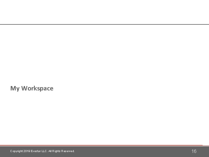 My Workspace Copyright 2019 Exostar LLC. All Rights Reserved. 16 