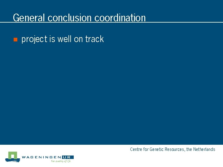 General conclusion coordination n project is well on track Centre for Genetic Resources, the