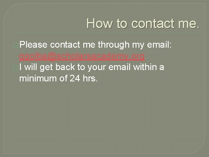 How to contact me. �Please contact me through my email: ggolba@scholarsacademy. org �I will