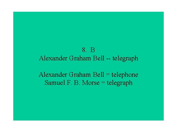 8. B Alexander Graham Bell -- telegraph Alexander Graham Bell = telephone Samuel F.