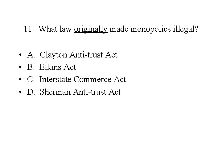11. What law originally made monopolies illegal? • • A. B. C. D. Clayton