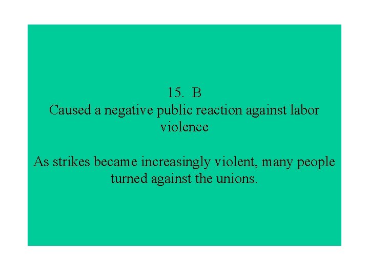 15. B Caused a negative public reaction against labor violence As strikes became increasingly