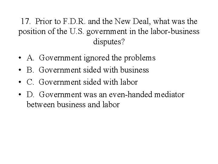17. Prior to F. D. R. and the New Deal, what was the position