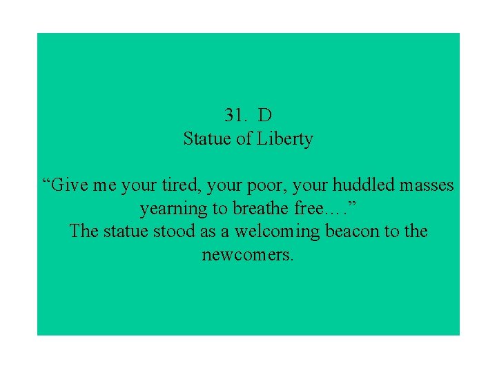 31. D Statue of Liberty “Give me your tired, your poor, your huddled masses