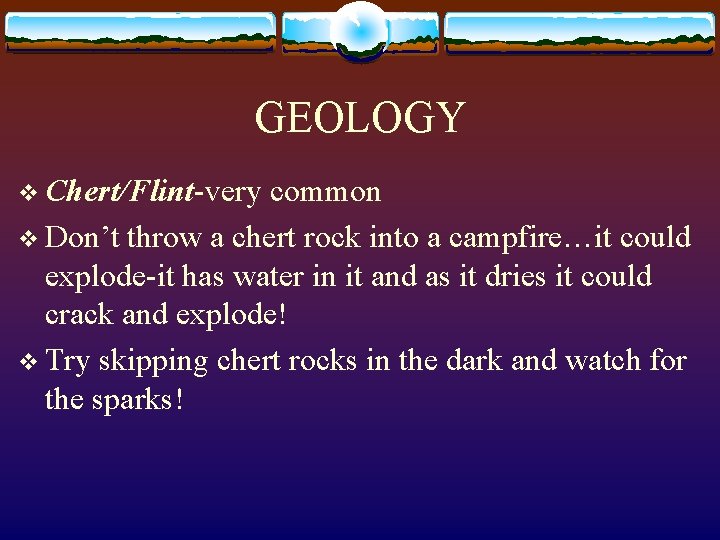 GEOLOGY v Chert/Flint-very common v Don’t throw a chert rock into a campfire…it could