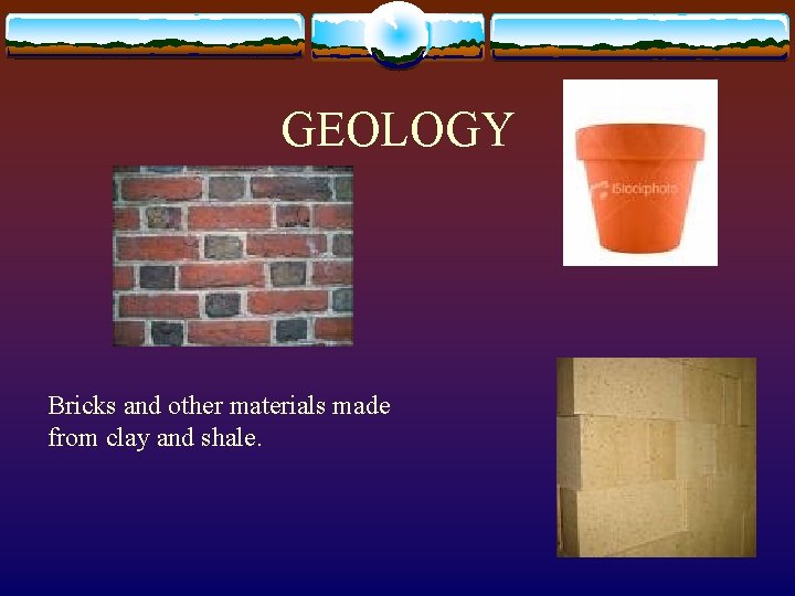 GEOLOGY Bricks and other materials made from clay and shale. 