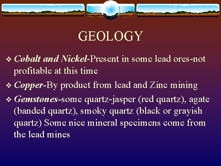 GEOLOGY v Cobalt and Nickel-Present in some lead ores-not profitable at this time v