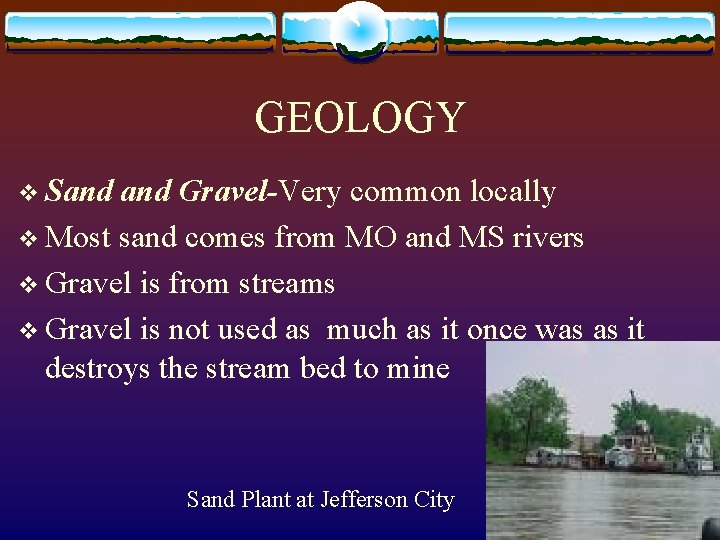 GEOLOGY v Sand Gravel-Very common locally v Most sand comes from MO and MS