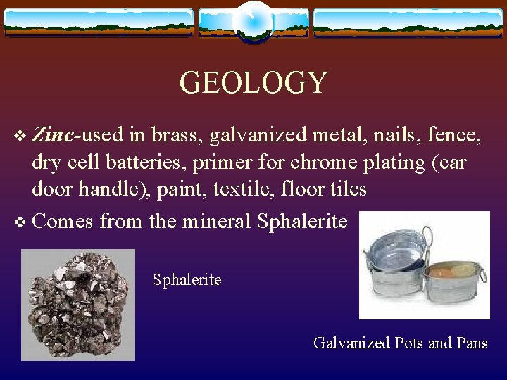 GEOLOGY v Zinc-used in brass, galvanized metal, nails, fence, dry cell batteries, primer for