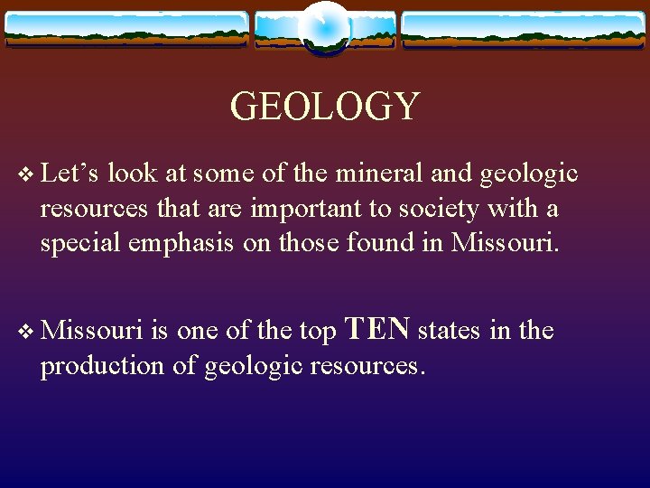 GEOLOGY v Let’s look at some of the mineral and geologic resources that are