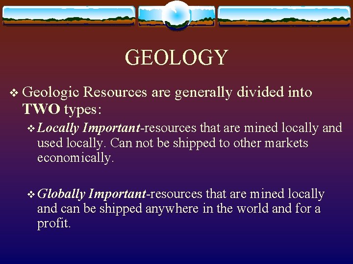 GEOLOGY v Geologic Resources are generally divided into TWO types: v Locally Important-resources that