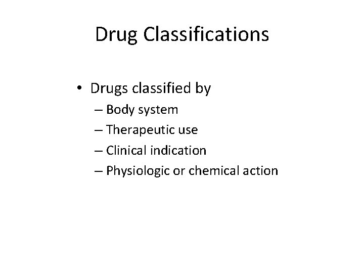 Drug Classifications • Drugs classified by – Body system – Therapeutic use – Clinical