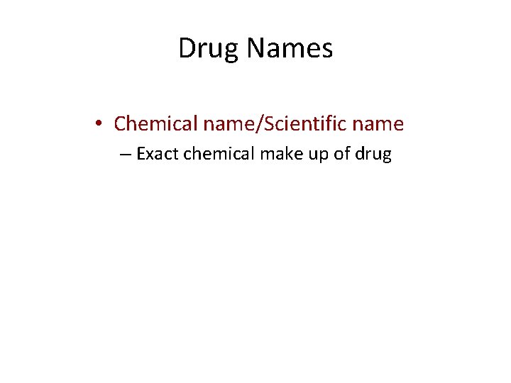Drug Names • Chemical name/Scientific name – Exact chemical make up of drug 