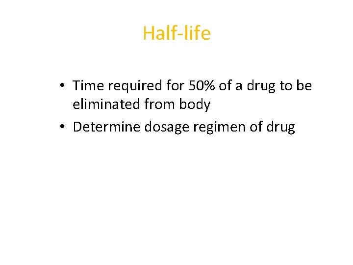 Half-life • Time required for 50% of a drug to be eliminated from body