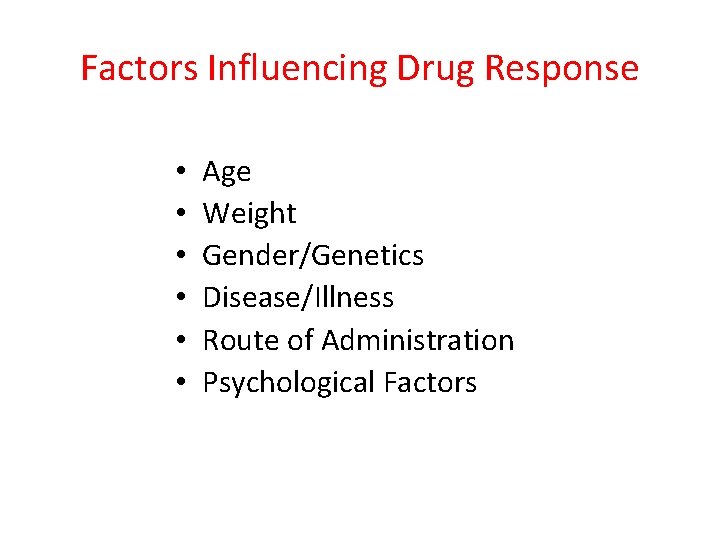 Factors Influencing Drug Response • • • Age Weight Gender/Genetics Disease/Illness Route of Administration