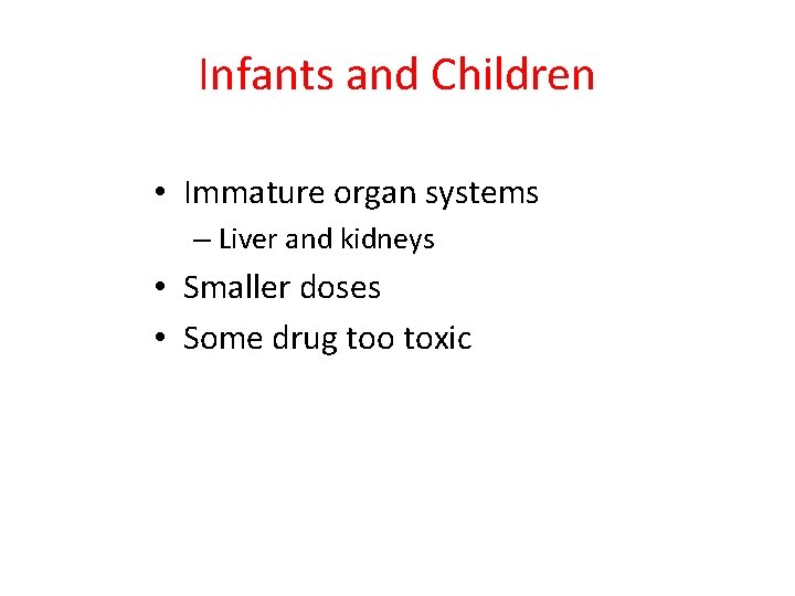 Infants and Children • Immature organ systems – Liver and kidneys • Smaller doses