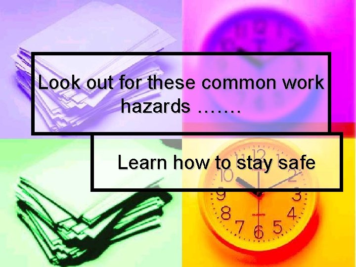 Look out for these common work hazards ……. Learn how to stay safe 