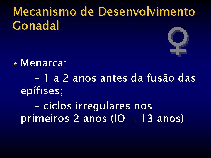 Mecanismo de Desenvolvimento Gonadal ♀ Menarca: - 1 a 2 anos antes da fusão