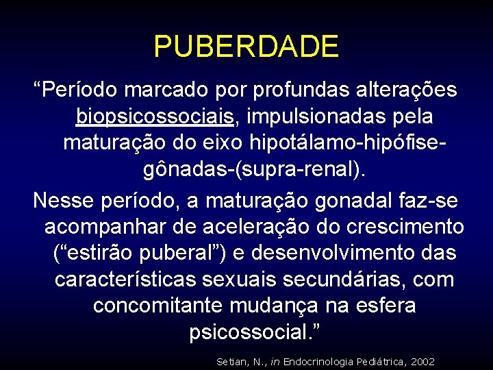 PUBERDADE “Período marcado por profundas alterações biopsicossociais, impulsionadas pela maturação do eixo hipotálamo-hipófisegônadas-(supra-renal). Nesse