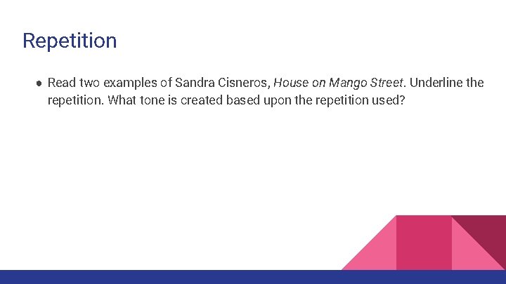 Repetition ● Read two examples of Sandra Cisneros, House on Mango Street. Underline the