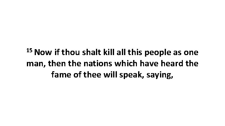 15 Now if thou shalt kill all this people as one man, then the