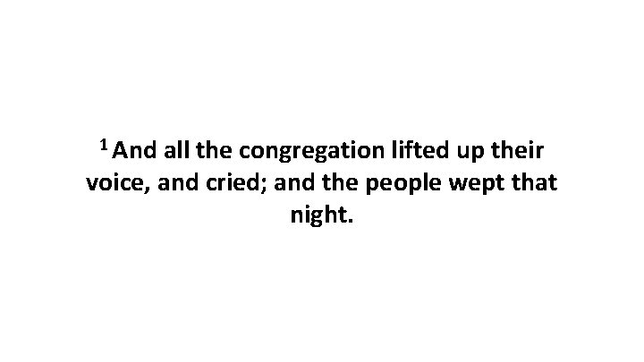 1 And all the congregation lifted up their voice, and cried; and the people
