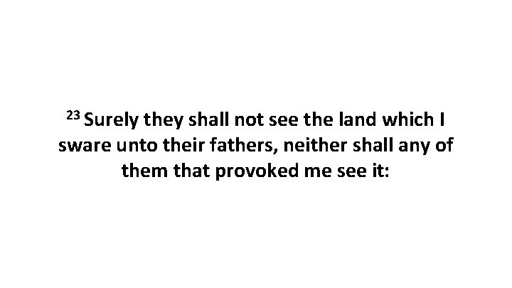 23 Surely they shall not see the land which I sware unto their fathers,