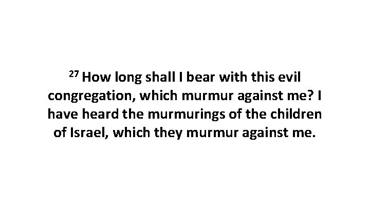 27 How long shall I bear with this evil congregation, which murmur against me?