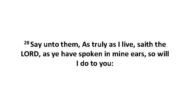 28 Say unto them, As truly as I live, saith the LORD, as ye