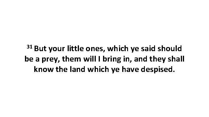 31 But your little ones, which ye said should be a prey, them will