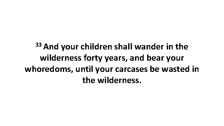 33 And your children shall wander in the wilderness forty years, and bear your