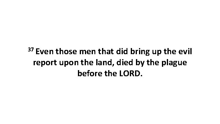 37 Even those men that did bring up the evil report upon the land,