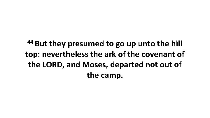 44 But they presumed to go up unto the hill top: nevertheless the ark