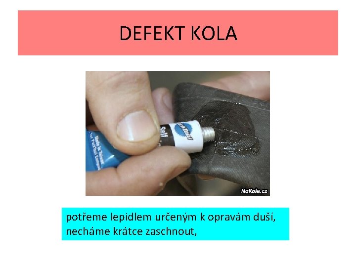 DEFEKT KOLA potřeme lepidlem určeným k opravám duší, necháme krátce zaschnout, 