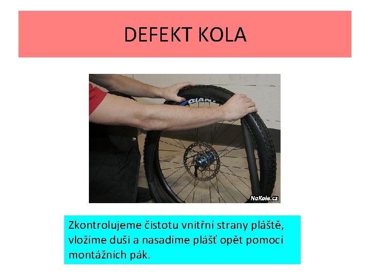 DEFEKT KOLA Zkontrolujeme čistotu vnitřní strany pláště, vložíme duši a nasadíme plášť opět pomocí