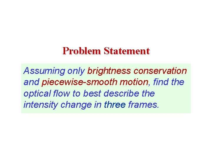 Problem Statement Assuming only brightness conservation and piecewise-smooth motion, find the optical flow to