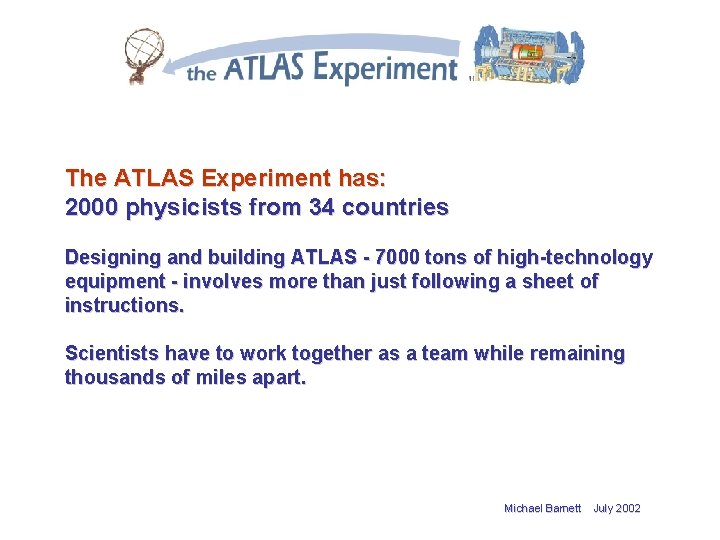 The ATLAS Experiment has: 2000 physicists from 34 countries Designing and building ATLAS 7000