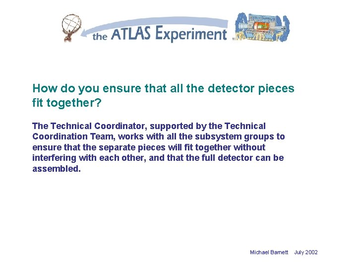 How do you ensure that all the detector pieces fit together? The Technical Coordinator,