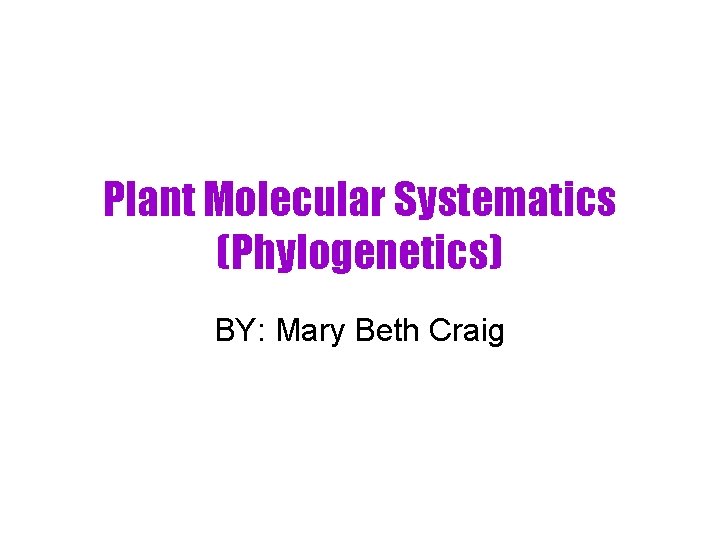 Plant Molecular Systematics (Phylogenetics) BY: Mary Beth Craig 